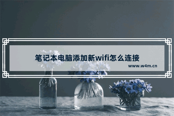 笔记本电脑添加新wifi怎么连接