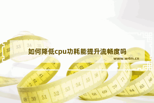 如何降低cpu功耗能提升流畅度吗