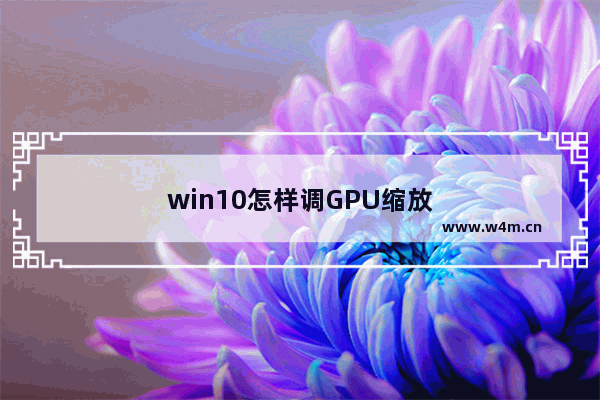 win10怎样调GPU缩放