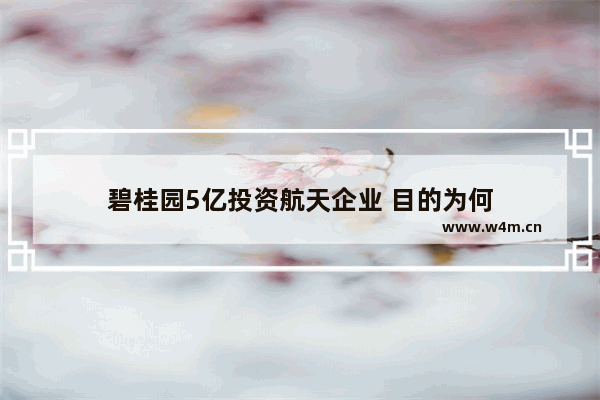 碧桂园5亿投资航天企业 目的为何