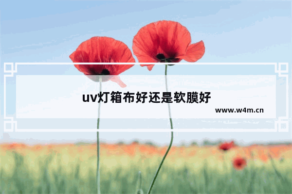 uv灯箱布好还是软膜好