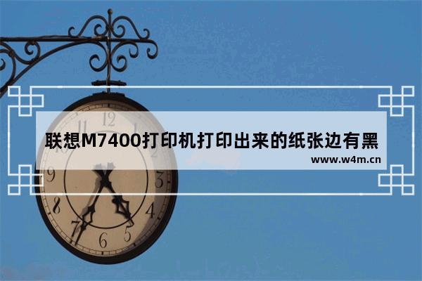 联想M7400打印机打印出来的纸张边有黑块 怎么解决