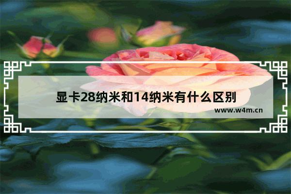 显卡28纳米和14纳米有什么区别