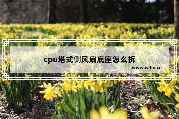 cpu塔式侧风扇底座怎么拆