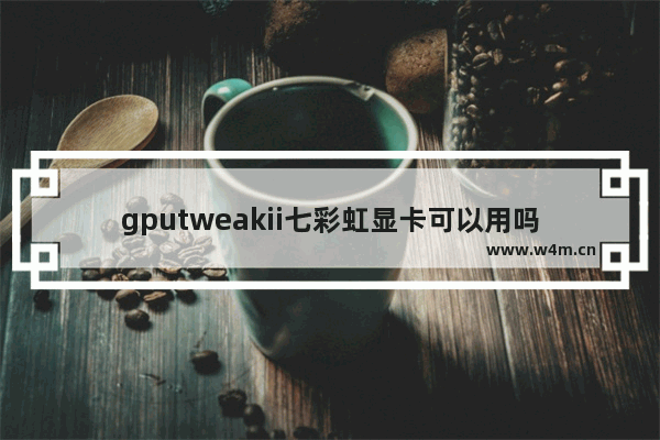 gputweakii七彩虹显卡可以用吗