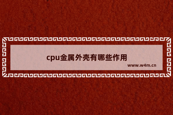 cpu金属外壳有哪些作用