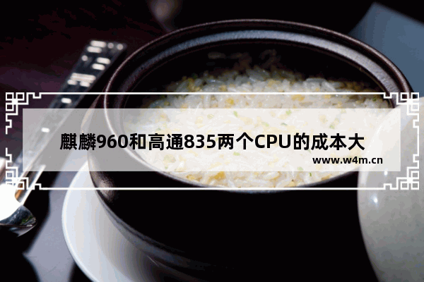 麒麟960和高通835两个CPU的成本大概多少