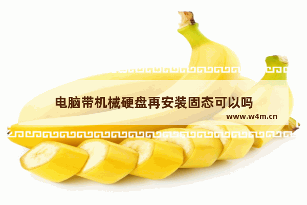 电脑带机械硬盘再安装固态可以吗