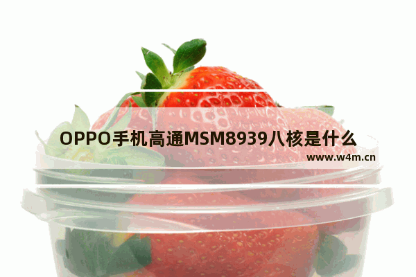 OPPO手机高通MSM8939八核是什么意思