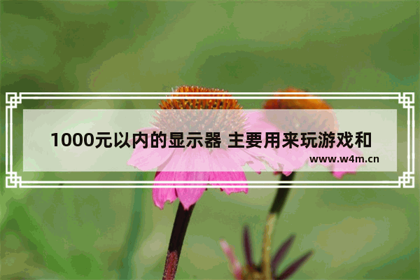 1000元以内的显示器 主要用来玩游戏和ps办公用 有什么推荐的吗