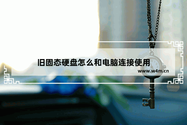 旧固态硬盘怎么和电脑连接使用