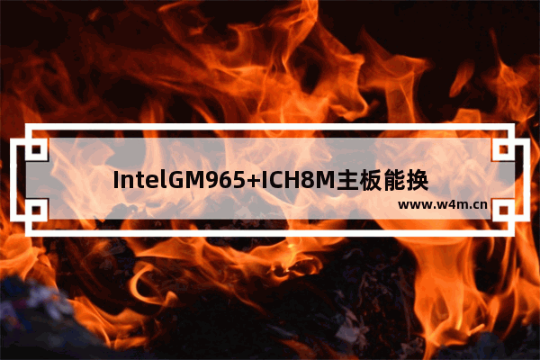 IntelGM965+ICH8M主板能换显卡么