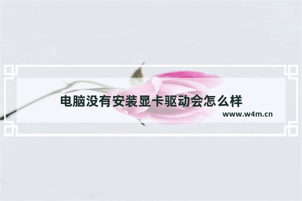 电脑没有安装显卡驱动会怎么样