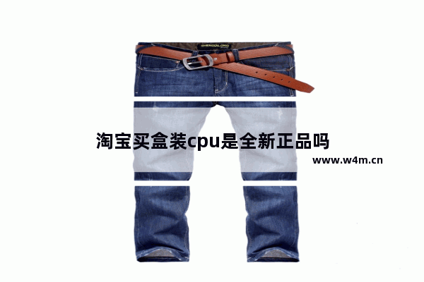 淘宝买盒装cpu是全新正品吗