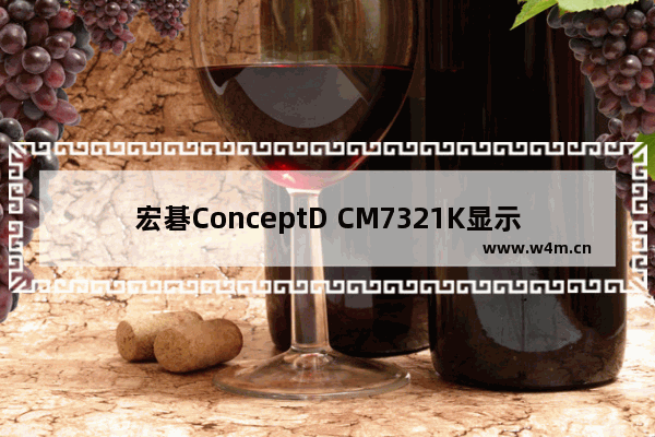 宏碁ConceptD CM7321K显示器为何敢卖到2万