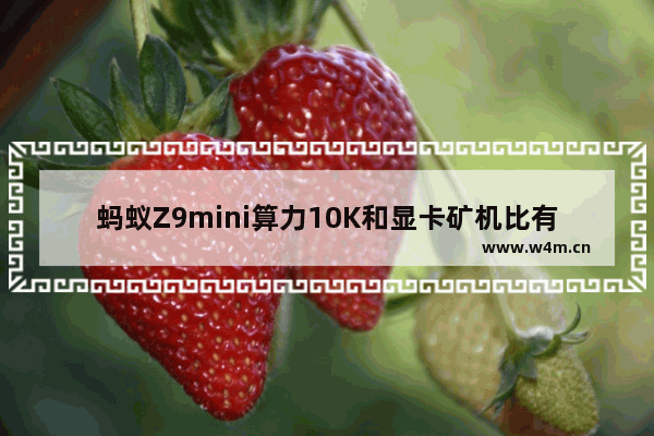 蚂蚁Z9mini算力10K和显卡矿机比有优势吗