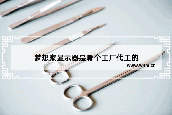 梦想家显示器是哪个工厂代工的