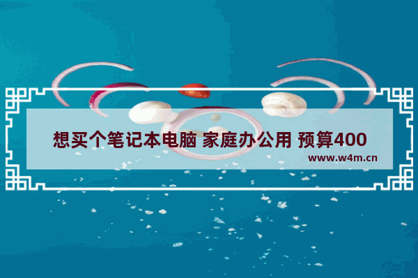 想买个笔记本电脑 家庭办公用 预算4000多块钱 有什么推荐