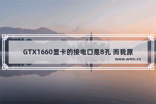 GTX1660显卡的接电口是8孔 而我原来显卡是6孔。我该怎样接电