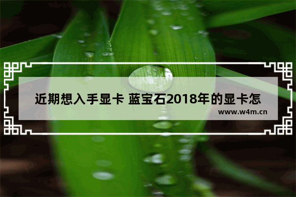 近期想入手显卡 蓝宝石2018年的显卡怎么样