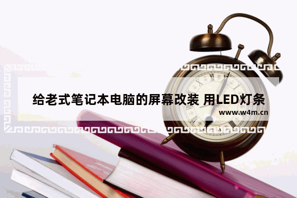 给老式笔记本电脑的屏幕改装 用LED灯条换掉LCD灯管