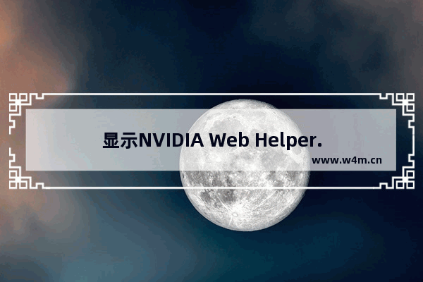 显示NVIDIA Web Helper.exe-无法找到入口(温7)更新完显卡就成这了