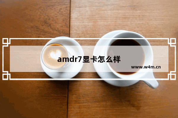 amdr7显卡怎么样