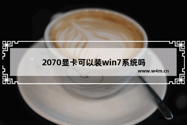 2070显卡可以装win7系统吗