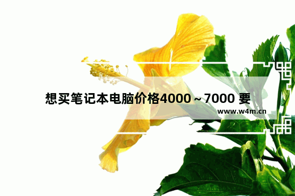 想买笔记本电脑价格4000～7000 要求性能好不求太轻薄 有什么推荐的吗（介绍不要太专业看不懂）