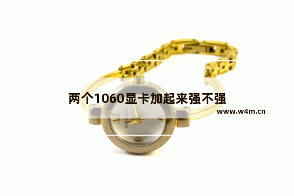 两个1060显卡加起来强不强