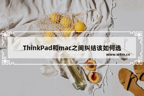 ThinkPad和mac之间纠结该如何选择