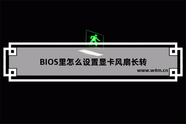 BIOS里怎么设置显卡风扇长转