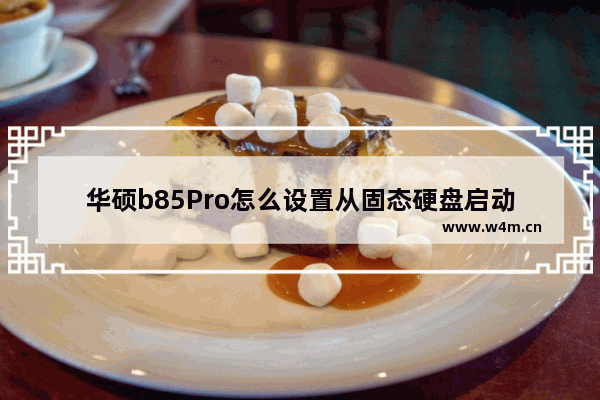 华硕b85Pro怎么设置从固态硬盘启动