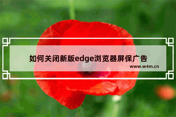 如何关闭新版edge浏览器屏保广告