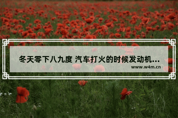 冬天零下八九度 汽车打火的时候发动机有一种“大喘气”的声音 这是怎么回事