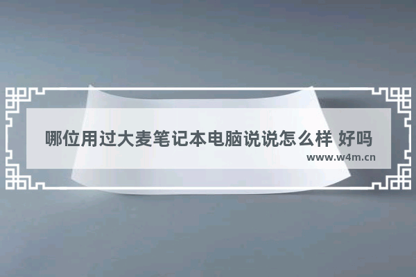 哪位用过大麦笔记本电脑说说怎么样 好吗