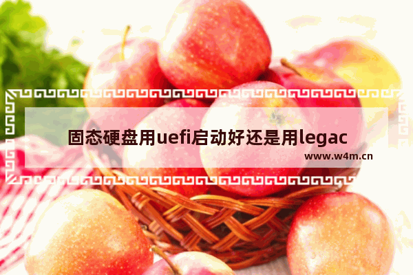 固态硬盘用uefi启动好还是用legacy启动好