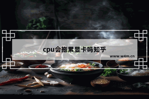 cpu会拖累显卡吗知乎