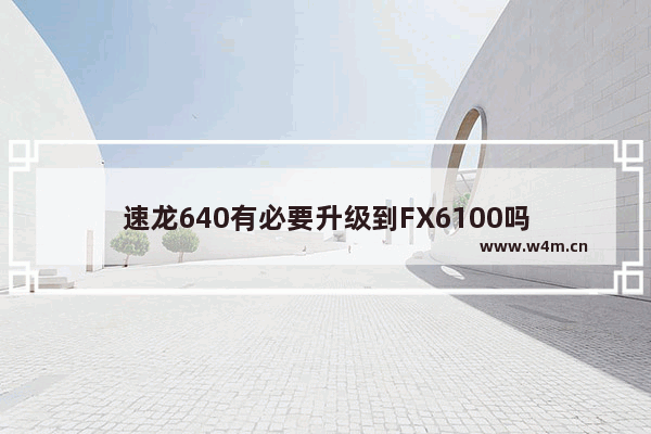 速龙640有必要升级到FX6100吗