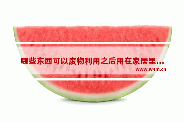 哪些东西可以废物利用之后用在家居里当装饰品