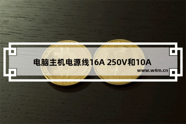 电脑主机电源线16A 250V和10A 250V有什么区别