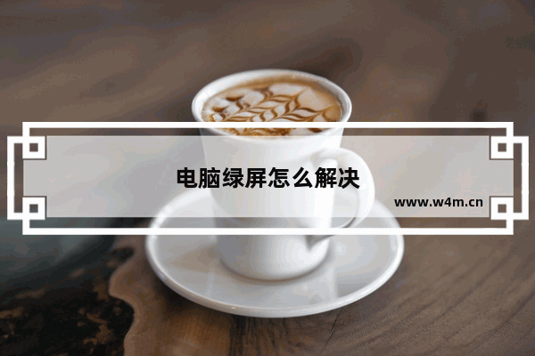 电脑绿屏怎么解决