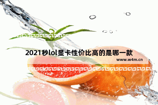 2021秒lol显卡性价比高的是哪一款