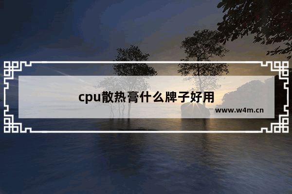 cpu散热膏什么牌子好用