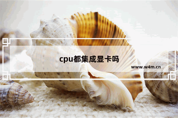 cpu都集成显卡吗