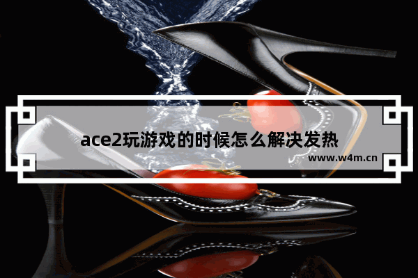 ace2玩游戏的时候怎么解决发热