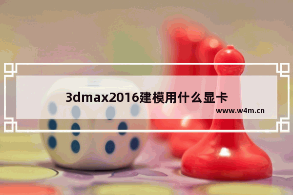 3dmax2016建模用什么显卡