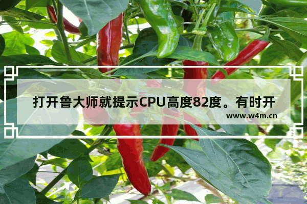 打开鲁大师就提示CPU高度82度。有时开久了还会自动关