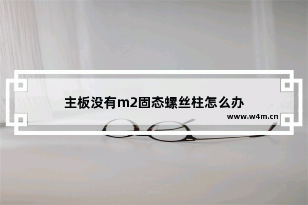 主板没有m2固态螺丝柱怎么办