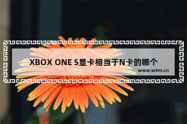 XBOX ONE S显卡相当于N卡的哪个型号